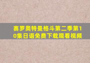 赛罗奥特曼格斗第二季第10集日语免费下载观看视频