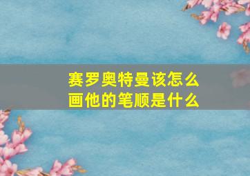 赛罗奥特曼该怎么画他的笔顺是什么