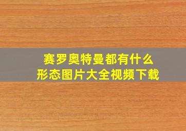 赛罗奥特曼都有什么形态图片大全视频下载