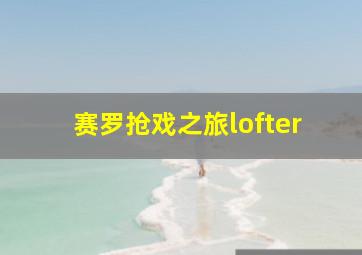 赛罗抢戏之旅lofter