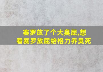 赛罗放了个大臭屁,想看赛罗放屁给格力乔臭死