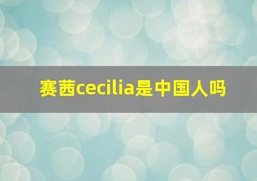 赛茜cecilia是中国人吗