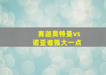 赛迦奥特曼vs诺亚谁强大一点