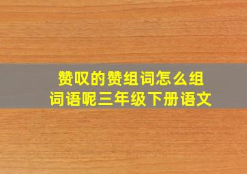 赞叹的赞组词怎么组词语呢三年级下册语文