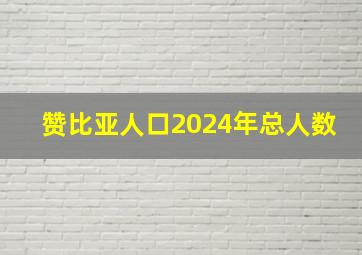 赞比亚人口2024年总人数