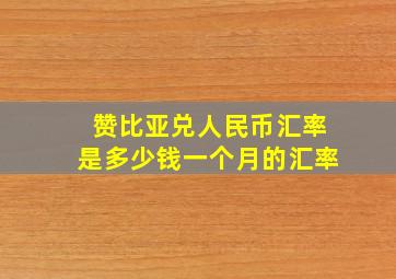 赞比亚兑人民币汇率是多少钱一个月的汇率