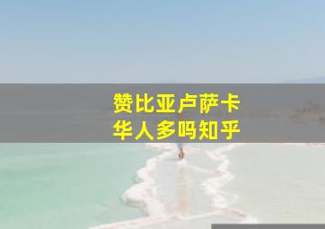 赞比亚卢萨卡华人多吗知乎