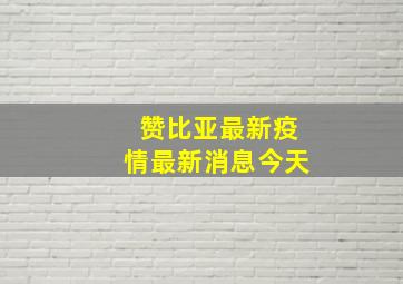 赞比亚最新疫情最新消息今天