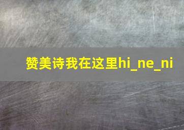 赞美诗我在这里hi_ne_ni