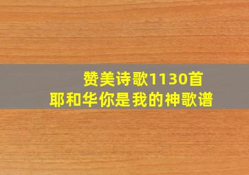 赞美诗歌1130首耶和华你是我的神歌谱