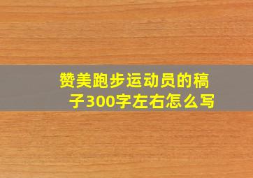 赞美跑步运动员的稿子300字左右怎么写