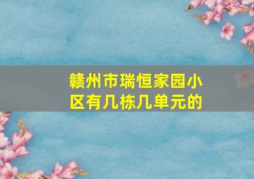 赣州市瑞恒家园小区有几栋几单元的