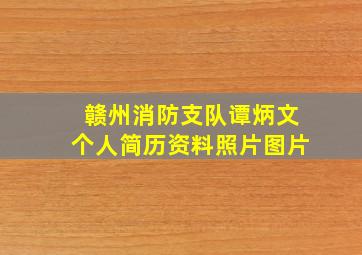 赣州消防支队谭炳文个人简历资料照片图片