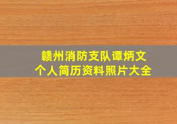 赣州消防支队谭炳文个人简历资料照片大全