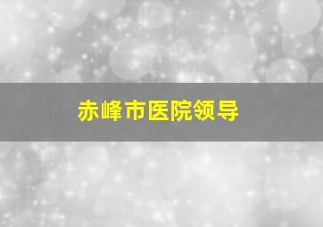 赤峰市医院领导