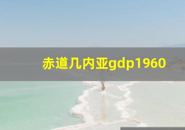 赤道几内亚gdp1960