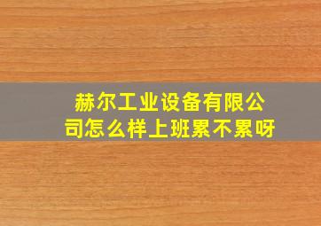 赫尔工业设备有限公司怎么样上班累不累呀