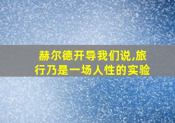 赫尔德开导我们说,旅行乃是一场人性的实验