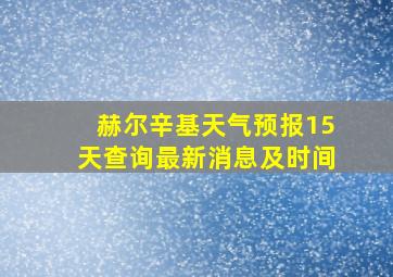 赫尔辛基天气预报15天查询最新消息及时间