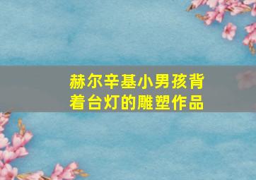 赫尔辛基小男孩背着台灯的雕塑作品