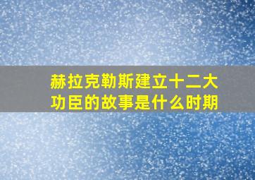 赫拉克勒斯建立十二大功臣的故事是什么时期