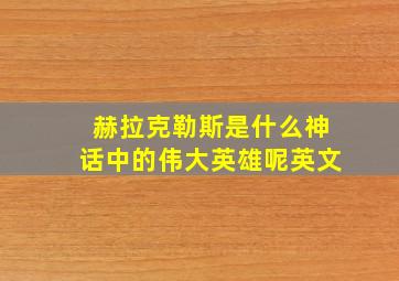 赫拉克勒斯是什么神话中的伟大英雄呢英文