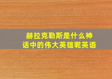 赫拉克勒斯是什么神话中的伟大英雄呢英语