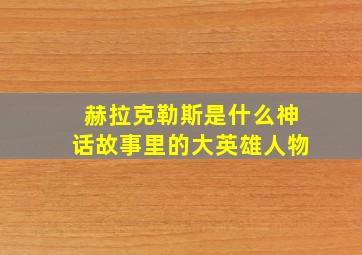 赫拉克勒斯是什么神话故事里的大英雄人物