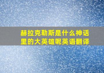 赫拉克勒斯是什么神话里的大英雄呢英语翻译