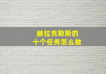 赫拉克勒斯的十个任务怎么做