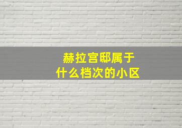 赫拉宫邸属于什么档次的小区