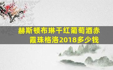 赫斯顿布琳干红葡萄酒赤霞珠格洛2018多少钱