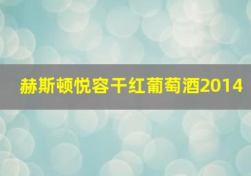 赫斯顿悦容干红葡萄酒2014