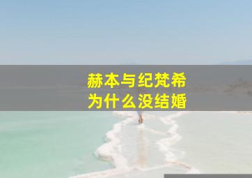 赫本与纪梵希为什么没结婚