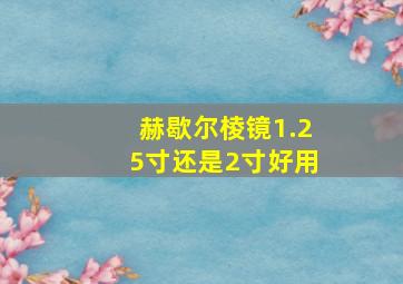 赫歇尔棱镜1.25寸还是2寸好用