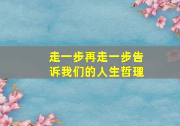 走一步再走一步告诉我们的人生哲理