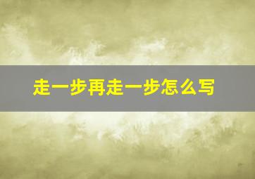 走一步再走一步怎么写