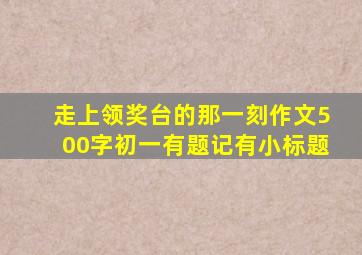 走上领奖台的那一刻作文500字初一有题记有小标题