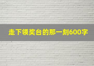 走下领奖台的那一刻600字