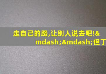 走自己的路,让别人说去吧!——但丁