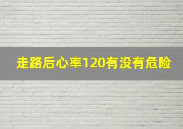 走路后心率120有没有危险