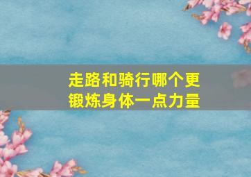 走路和骑行哪个更锻炼身体一点力量