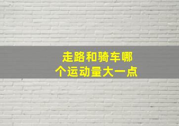 走路和骑车哪个运动量大一点