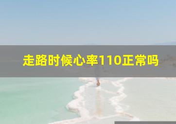 走路时候心率110正常吗