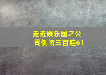 走近娱乐圈之公司倒闭三百遍61