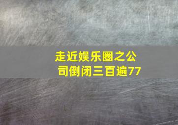 走近娱乐圈之公司倒闭三百遍77