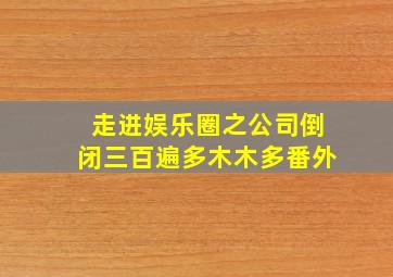 走进娱乐圈之公司倒闭三百遍多木木多番外