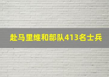 赴马里维和部队413名士兵