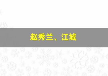 赵秀兰、江城