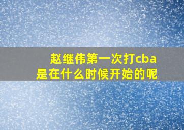 赵继伟第一次打cba是在什么时候开始的呢